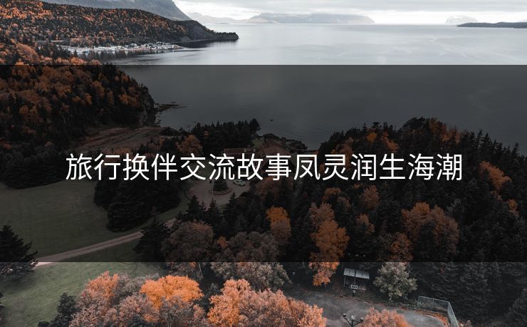 旅行换伴交流故事凤灵润生海潮