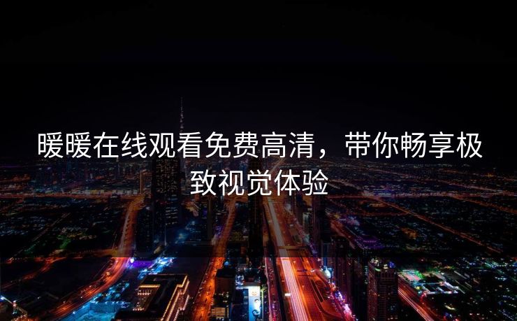 暖暖在线观看免费高清，带你畅享极致视觉体验