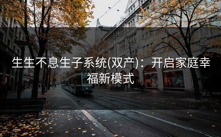 生生不息生子系统(双产)：开启家庭幸福新模式
