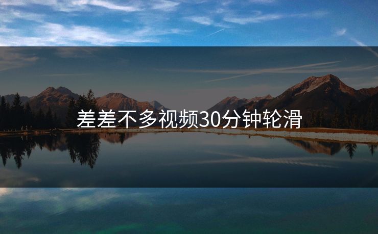 差差不多视频30分钟轮滑