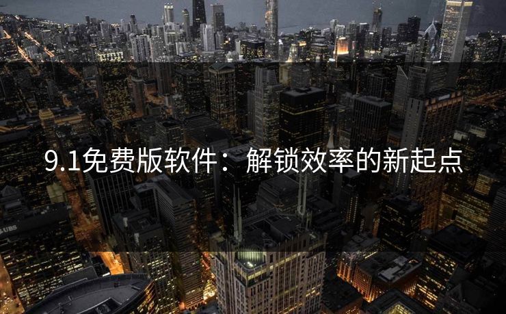 9.1免费版软件：解锁效率的新起点