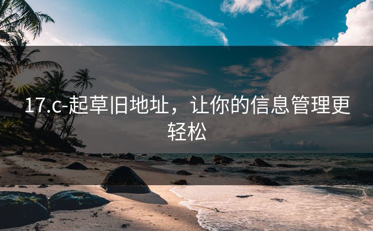 17.c-起草旧地址，让你的信息管理更轻松