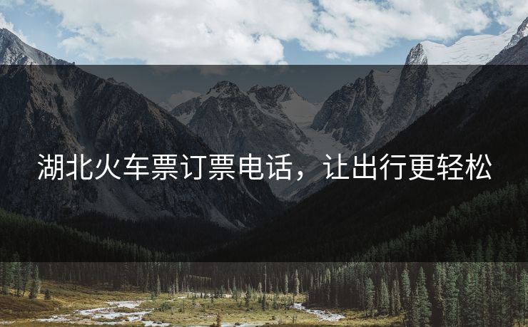 湖北火车票订票电话，让出行更轻松