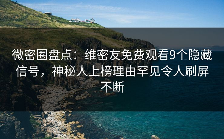微密圈盘点：维密友免费观看9个隐藏信号，神秘人上榜理由罕见令人刷屏不断