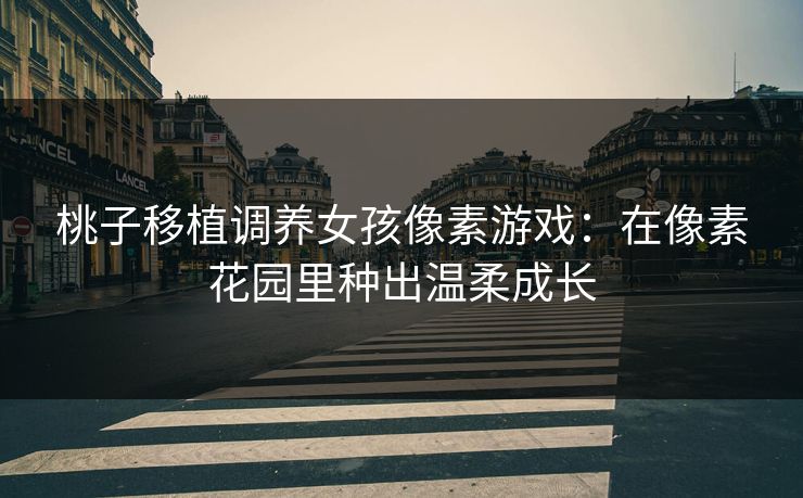 桃子移植调养女孩像素游戏：在像素花园里种出温柔成长